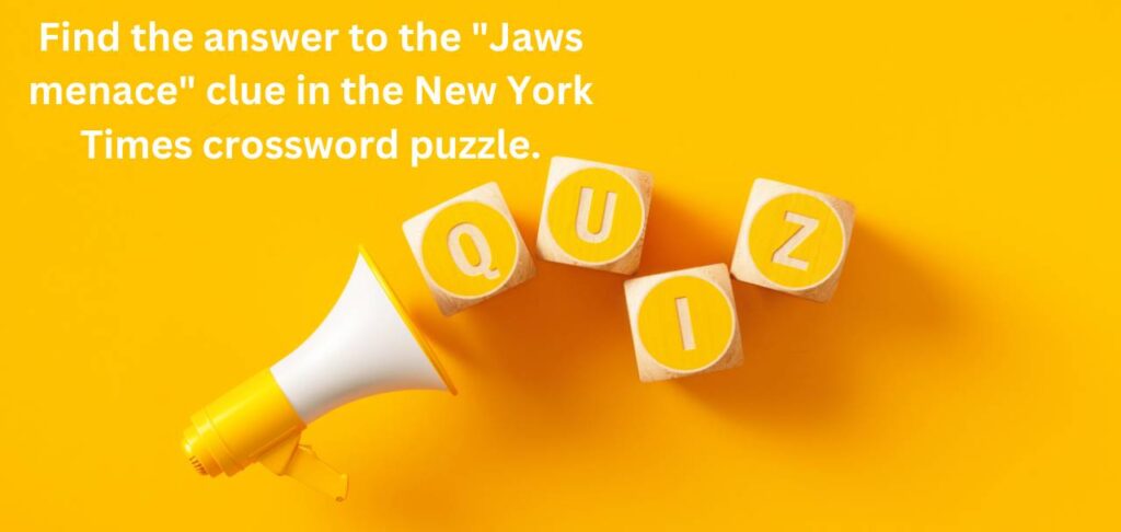 Jaws menace nyt clue in the New York Times crossword puzzle.